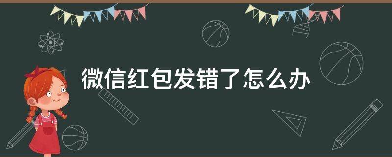 微信红包发错了怎么办（微信红包如何撤回?微信红包发错了怎么办）