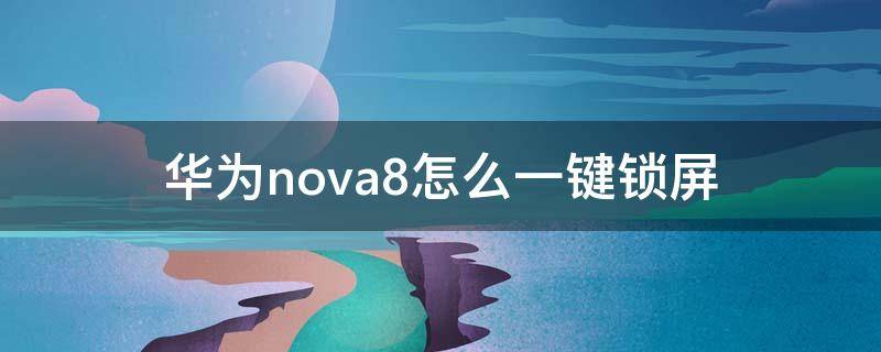 华为nova8怎么一键锁屏 华为nova8pro怎么设置一键锁屏