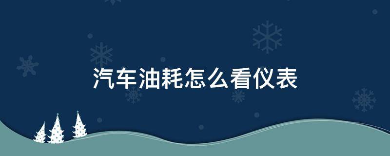 汽车油耗怎么看仪表（汽车仪表怎样看油耗）