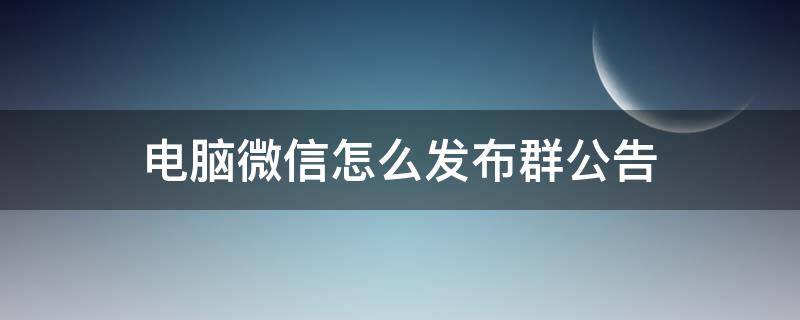 电脑微信怎么发布群公告（电脑版群公告怎么发）