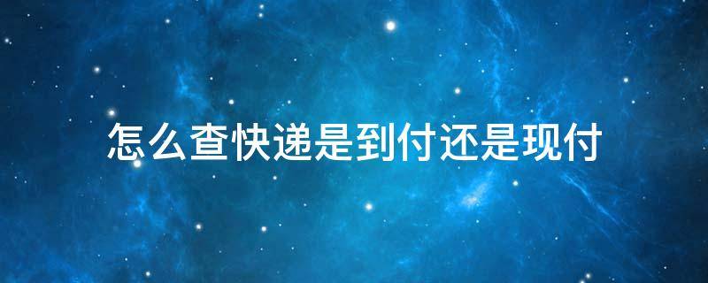 怎么查快递是到付还是现付 查看快递是否到付