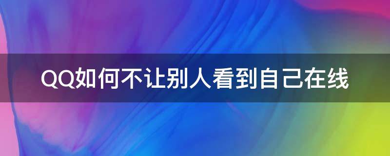 QQ如何不让别人看到自己在线 QQ如何让别人看不到自己在线