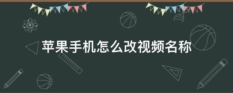 苹果手机怎么改视频名称 苹果手机如何改视频名称