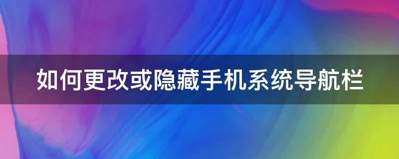 如何更改或隐藏手机系统导航栏 手机桌面导航键怎么隐藏