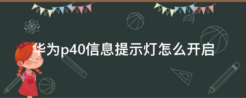 华为p40信息提示灯怎么开启 华为p40手机提示灯怎么打开