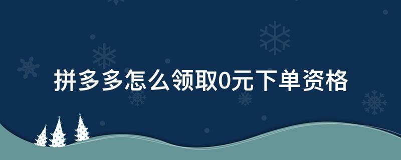 拼多多怎么领取0元下单资格 拼多多下单0元拿