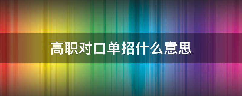 高职对口单招什么意思 什么叫高职单招对口