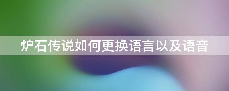 炉石传说如何更换语言以及语音 炉石传说怎么换英文语音