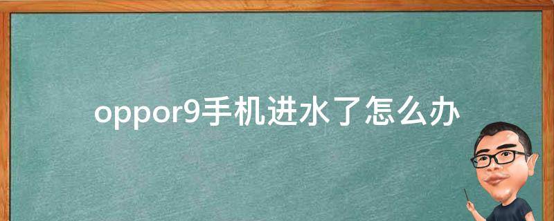 oppor9手机进水了怎么办（oppor9手机进水了怎么处理）