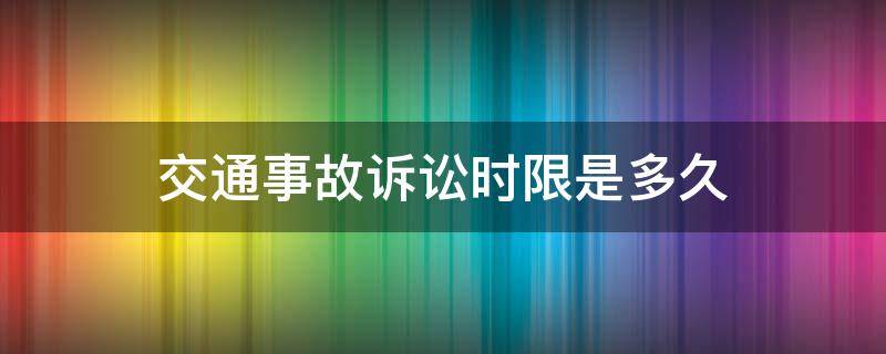 交通事故诉讼时限是多久 交通事故民事诉讼期限是多久?