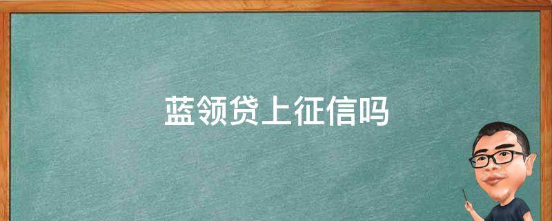 蓝领贷上征信吗 蓝领贷上征信吗2020