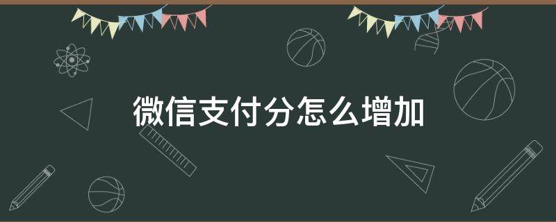 微信支付分怎么增加 微信支付分怎么增加分数