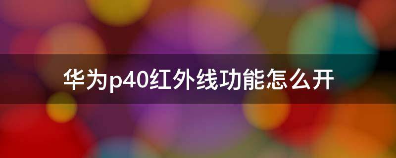 华为p40红外线功能怎么开（华为p40支不支持红外线功能）