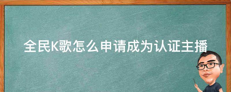 全民K歌怎么申请成为认证主播（全民k歌没有申请成为认证主播选项）