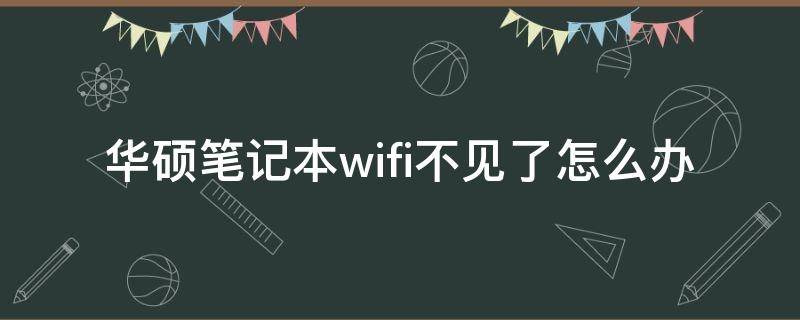 华硕笔记本wifi不见了怎么办 华硕笔记本搜不到wifi怎么回事