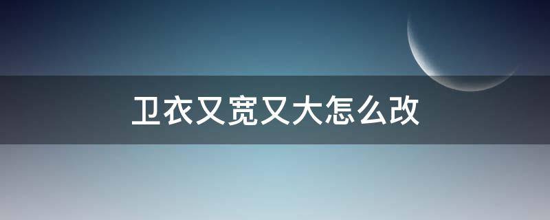 卫衣又宽又大怎么改（卫衣又宽又大怎么改小）