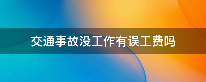 交通事故没工作有误工费吗（交通事故没有工作单位的误工费怎么办）