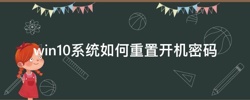 win10系统如何重置开机密码 win10开机密码忘了怎么重置密码