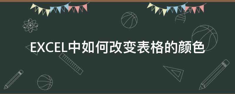 EXCEL中如何改变表格的颜色（怎么更改excel表格的颜色）