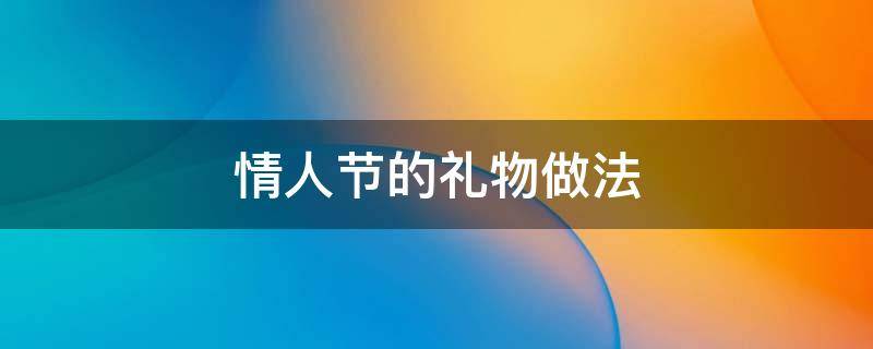 情人节的礼物做法 情人节礼物自己做