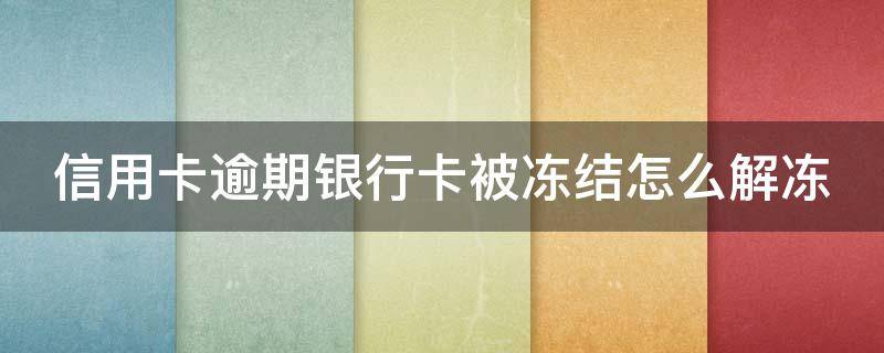 信用卡逾期银行卡被冻结怎么解冻 信用卡逾期银行卡被冻结怎么解冻啊