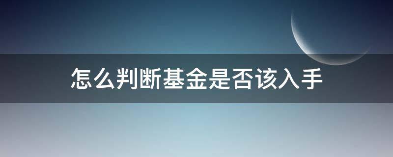 怎么判断基金是否该入手（怎么判断基金什么时候买入）