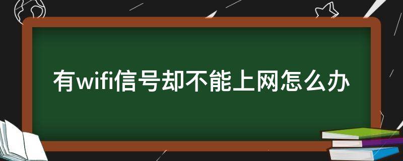 有wifi信号却不能上网怎么办（有wifi信号却不能上网怎么解决）