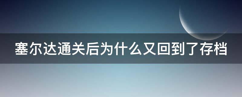 塞尔达通关后为什么又回到了存档 塞尔达正常获得光之弓