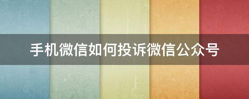 手机微信如何投诉微信公众号（微信公众号投诉处理）