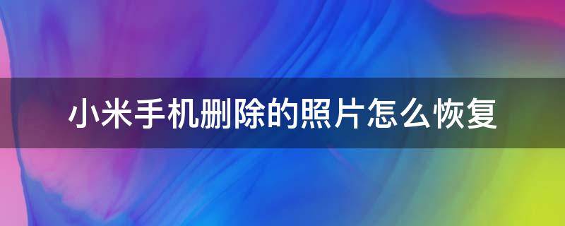 小米手机删除的照片怎么恢复（小米手机删除的照片怎么恢复网站）