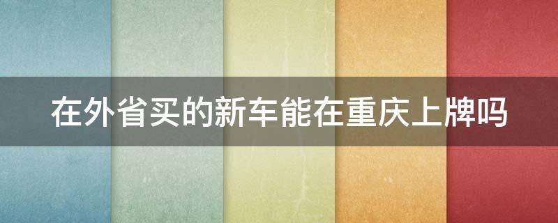 在外省买的新车能在重庆上牌吗 在外省买的新车能在重庆上牌吗多少钱