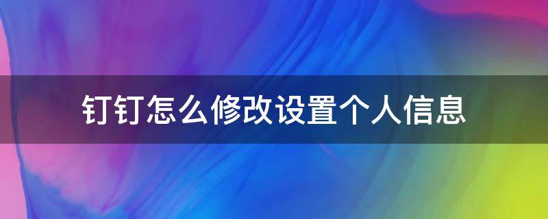 钉钉怎么修改设置个人信息（钉钉软件如何更改个人信息）