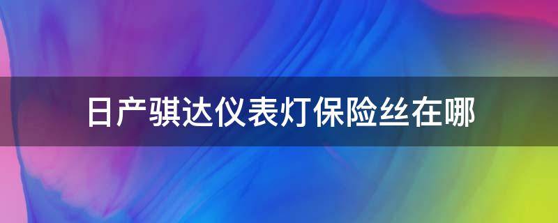 日产骐达仪表灯保险丝在哪 日产骐达小灯保险丝在哪里