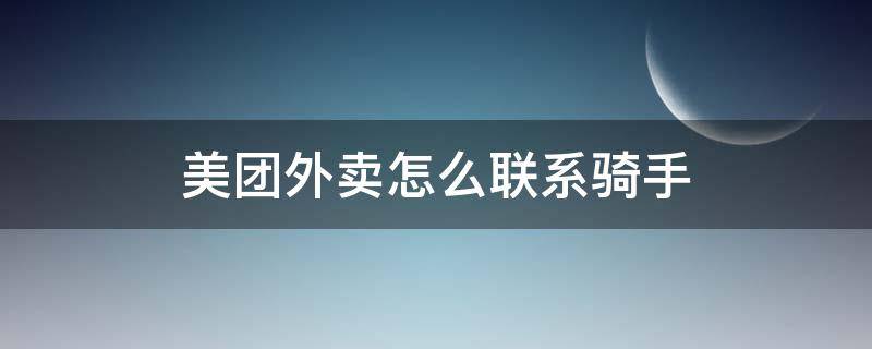 美团外卖怎么联系骑手（微信小程序美团外卖怎么联系骑手）