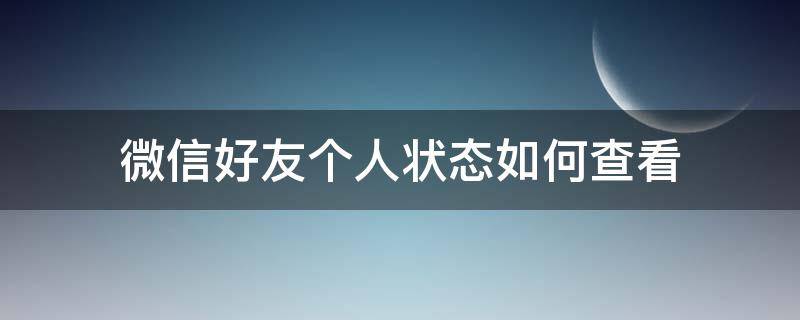 微信好友个人状态如何查看 好友怎么查看微信状态