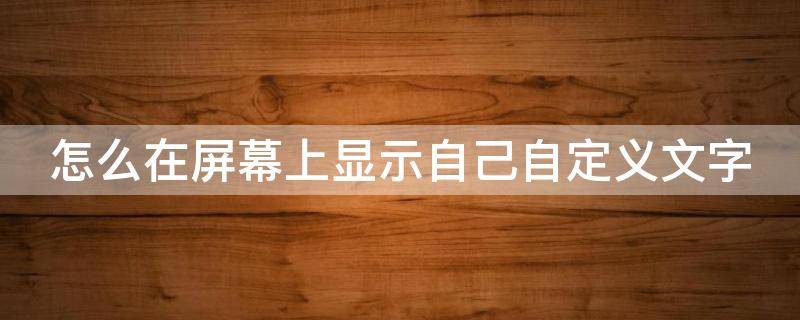 怎么在屏幕上显示自己自定义文字 手机桌面悬浮文字