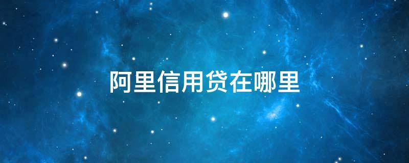 阿里信用贷在哪里 阿里信用贷款是什么贷款