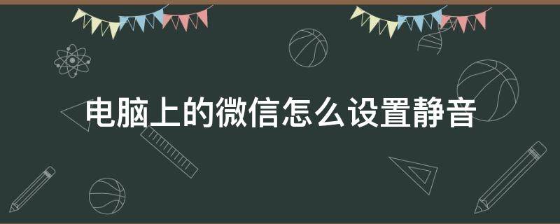 电脑上的微信怎么设置静音（电脑微信怎样设置静音）