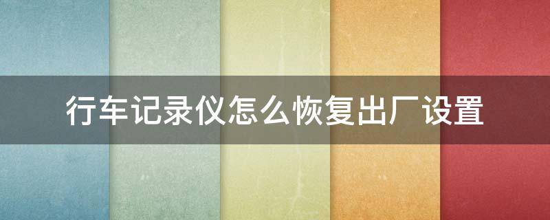 行车记录仪怎么恢复出厂设置 保途者行车记录仪怎么恢复出厂设置