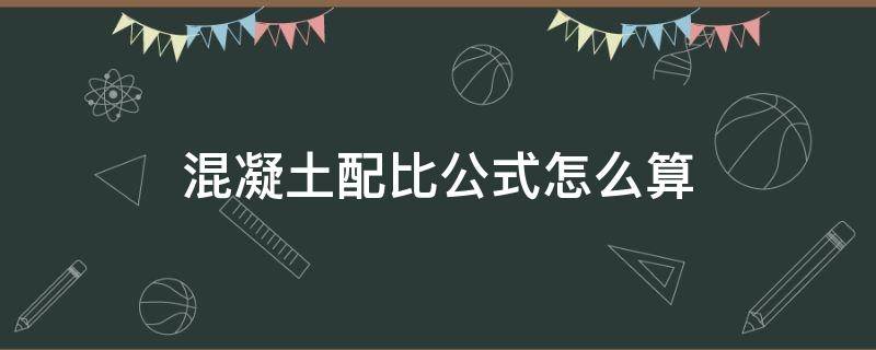 混凝土配比公式怎么算 混凝土配比怎么计算