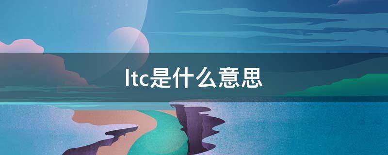 ltc是什么意思 华为ltc是什么意思