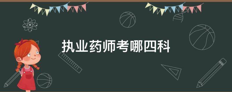 执业药师考哪四科（执业药师考试哪几科）