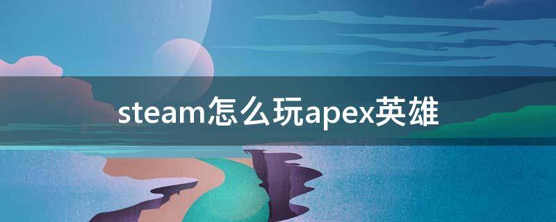 steam怎么玩apex英雄（steam怎么玩apex英雄 打不开）