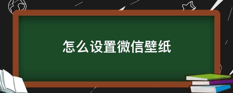 怎么设置微信壁纸（怎么设置微信壁纸透明）