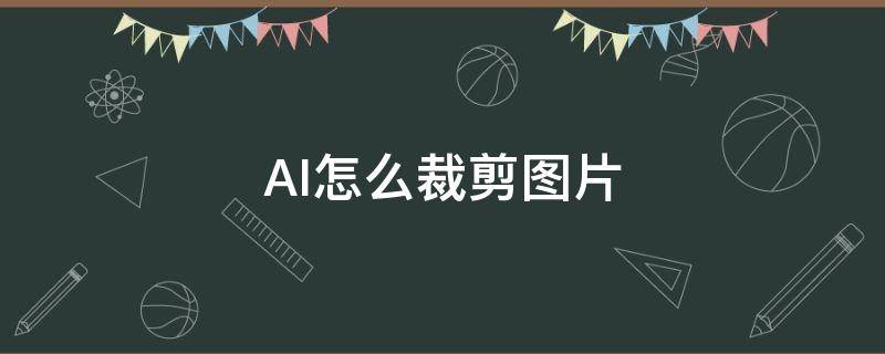 AI怎么裁剪图片（ai怎么裁剪图片尺寸）