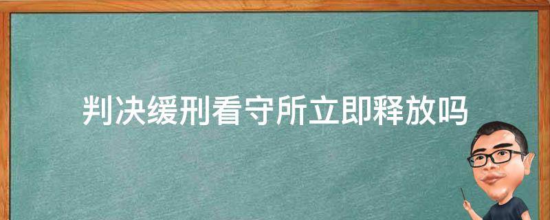 判决缓刑看守所立即释放吗 在看守所被判刑了可以缓刑吗