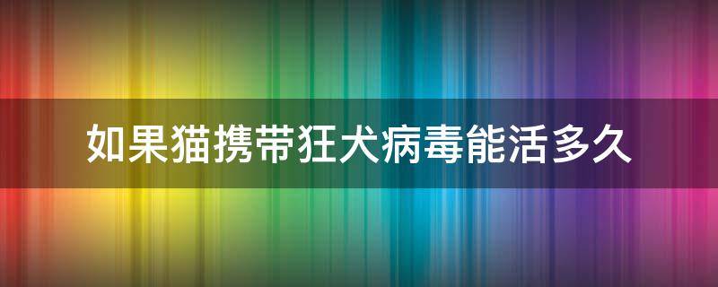 如果猫携带狂犬病毒能活多久（猫携带狂犬病毒能存活多久）