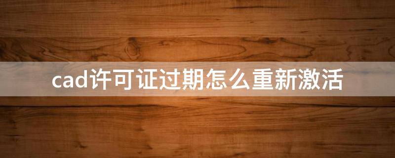 cad许可证过期怎么重新激活 cad许可证过期怎么重新激活2008