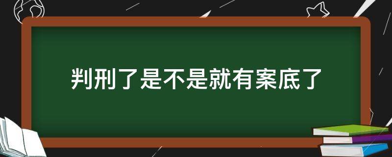 判刑了是不是就有案底了 没有判过刑的呀,有没有案底?