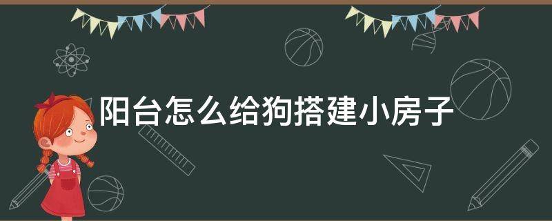 阳台怎么给狗搭建小房子 怎样在户外给小狗建房子